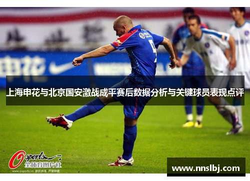上海申花与北京国安激战成平赛后数据分析与关键球员表现点评