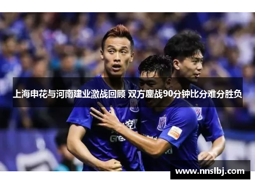上海申花与河南建业激战回顾 双方鏖战90分钟比分难分胜负