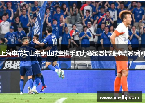 上海申花与山东泰山球童携手助力赛场激情碰撞精彩瞬间