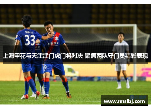 上海申花与天津津门虎门将对决 聚焦两队守门员精彩表现
