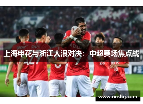 上海申花与浙江人浪对决：中超赛场焦点战