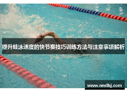 提升蛙泳速度的快节奏技巧训练方法与注意事项解析