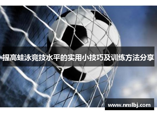 提高蛙泳竞技水平的实用小技巧及训练方法分享