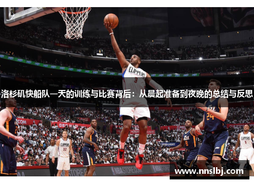洛杉矶快船队一天的训练与比赛背后：从晨起准备到夜晚的总结与反思