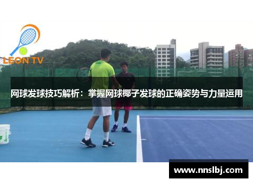 网球发球技巧解析：掌握网球椰子发球的正确姿势与力量运用
