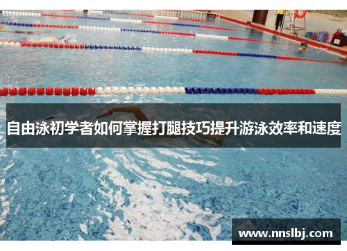 自由泳初学者如何掌握打腿技巧提升游泳效率和速度