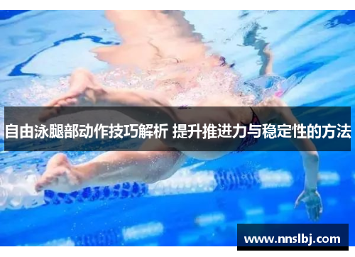 自由泳腿部动作技巧解析 提升推进力与稳定性的方法