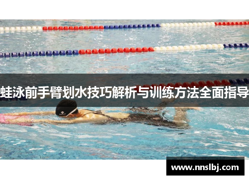 蛙泳前手臂划水技巧解析与训练方法全面指导