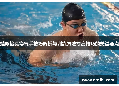 蛙泳抬头换气手技巧解析与训练方法提高技巧的关键要点