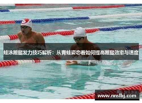 蛙泳蹬腿发力技巧解析：从青蛙姿态看如何提高蹬腿效率与速度