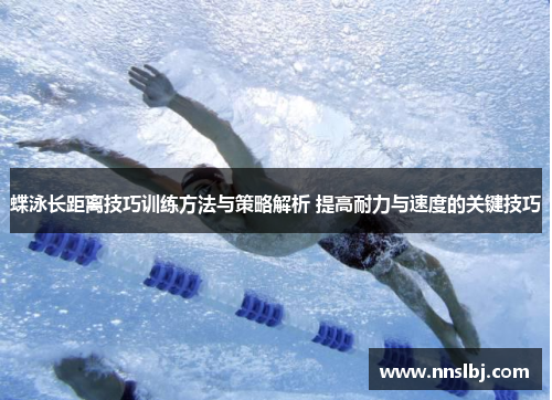 蝶泳长距离技巧训练方法与策略解析 提高耐力与速度的关键技巧